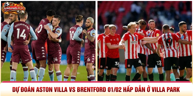 Dự Đoán Aston Villa Vs Brentford 01/02 Hấp Dẫn Ở Villa Park