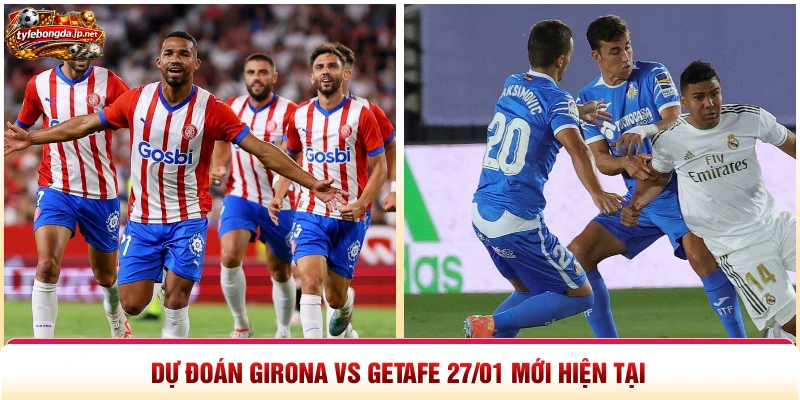 Dự đoán Girona vs Getafe 27/01 mới hiện tại