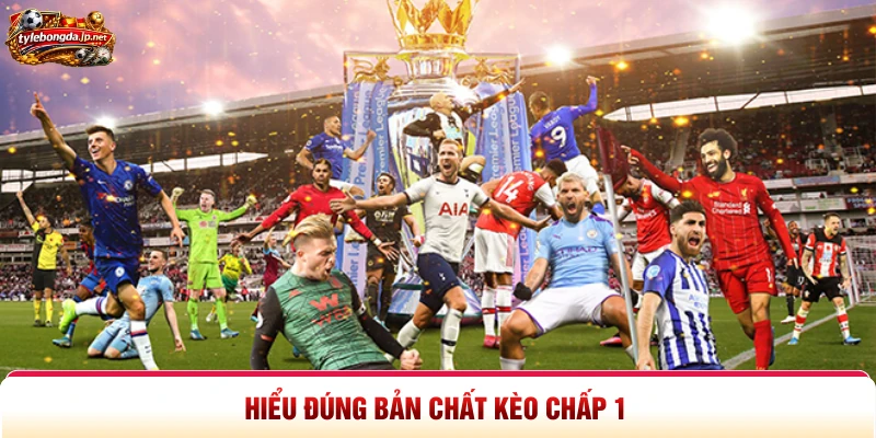 Hiểu đúng bản chất kèo chấp 1