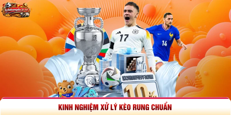 Kinh nghiệm xử lý kèo rung chuẩn