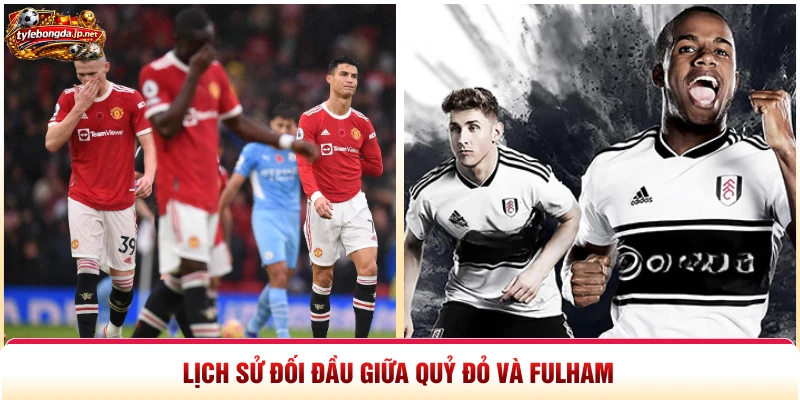 Lịch sử đối đầu giữa Quỷ Đỏ và Fulham