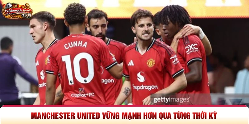 Manchester United vững mạnh hơn qua từng thời kỳ