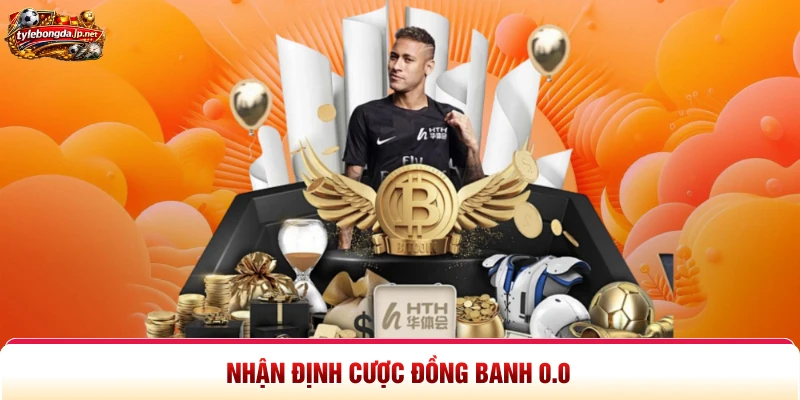 Nhận định cược đồng banh 0.0