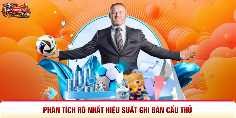 Phân tích rõ nhất hiệu suất ghi bàn cầu thủ