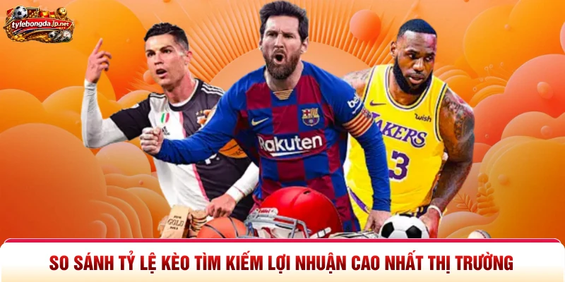 So Sánh Tỷ Lệ Kèo Tìm Kiếm Lợi Nhuận Cao Nhất Thị Trường