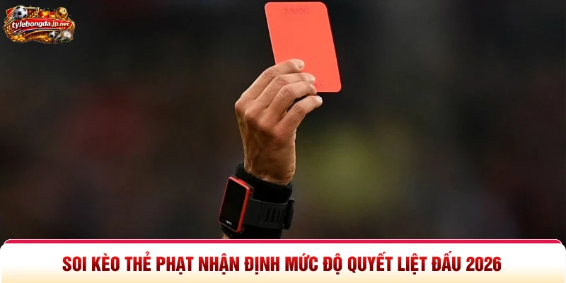 Soi Kèo Thẻ Phạt Nhận Định Mức Độ Quyết Liệt Đấu 2026