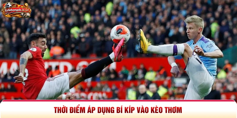 Thời điểm áp dụng bí kíp vào kèo thơm