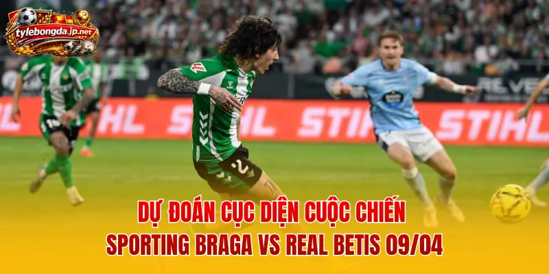 Dự đoán cục diện cuộc chiến Sporting Braga vs Real Betis 09/04